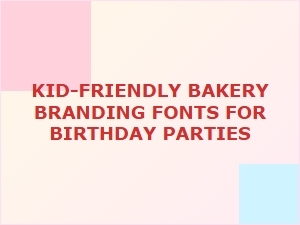 Choosing Fonts for a Kid-Friendly Birthday Party Bakery